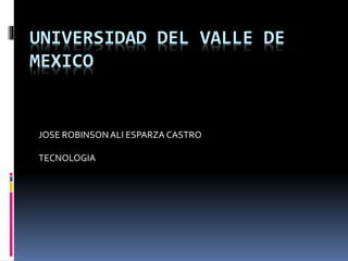 UNIVERSIDAD DEL VALLE DE 
MEXICO 
JOSE ROBINSON ALI ESPARZA CASTRO 
TECNOLOGIA 
 