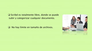  Scribd es totalmente libre, donde se puede
subir y categorizar cualquier documento.
No hay límite en tamaño de archivos.
