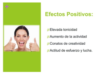 +
Efectos Positivos:
Elevada tonicidad
Aumento de la actividad
Conatos de creatividad
Actitud de esfuerzo y lucha.
 