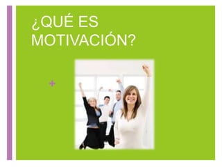+
¿QUÉ ES
MOTIVACIÓN?
 