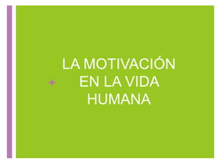 +
LA MOTIVACIÓN
EN LA VIDA
HUMANA
 