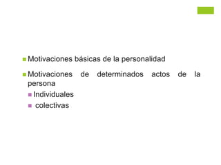  Motivaciones básicas de la personalidad
 Motivaciones de determinados actos de la
persona
 Individuales
 colectivas
 