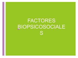 +
FACTORES
BIOPSICOSOCIALE
S
 