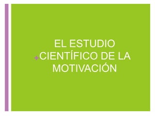+
EL ESTUDIO
CIENTÍFICO DE LA
MOTIVACIÓN
 
