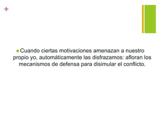 +
 Cuando ciertas motivaciones amenazan a nuestro
propio yo, automáticamente las disfrazamos: afloran los
mecanismos de defensa para disimular el conflicto.
 