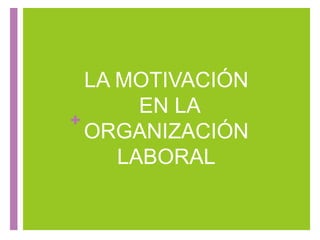 +
LA MOTIVACIÓN
EN LA
ORGANIZACIÓN
LABORAL
 
