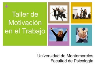 +
Taller de
Motivación
en el Trabajo
Universidad de Montemorelos
Facultad de Psicología
 