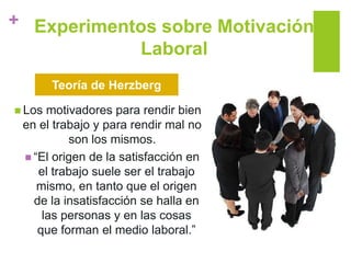 + Experimentos sobre Motivación
Laboral
 Los motivadores para rendir bien
en el trabajo y para rendir mal no
son los mism...