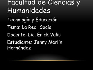 Facultad de Ciencias y
Humanidades
Tecnología y Educación
Tema: La Red Social
Docente: Lic. Erick Velis
Estudiante: Jenny Marlín
Hernández
 