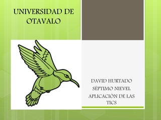UNIVERSIDAD DE
OTAVALO
DAVID HURTADO
SÉPTIMO NIEVEL
APLICACIÓN DE LAS
TICS
 