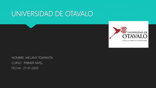 UNIVERSIDAD DE OTAVALO
NOMBRE: MELANY TOAPANTA
CURSO : PRIMER NIVEL
FECHA : 27-01-2020
 