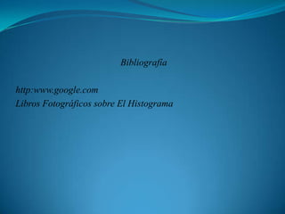 Bibliografía http:www.google.comLibros Fotográficos sobre El Histograma 