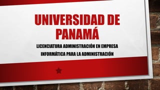 UNIVERSIDAD DE 
PANAMÁ 
LICENCIATURA ADMINISTRACIÓN EN EMPRESA 
INFORMÁTICA PARA LA ADMINISTRACIÓN 
 