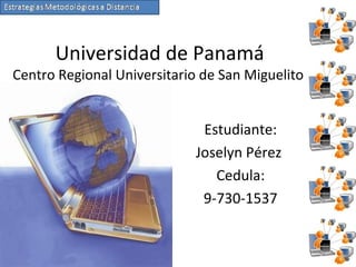 Universidad de Panamá
Centro Regional Universitario de San Miguelito
Estudiante:
Joselyn Pérez
Cedula:
9-730-1537
 