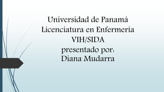 Universidad de Panamá
Licenciatura en Enfermería
VIH/SIDA
presentado por:
Diana Mudarra
 