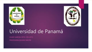 Universidad de Panamá
OHAD GARCIA CIP:9-729-2373
PROFESORA:SILMAX MACRE
 