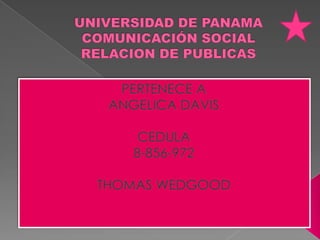 UNIVERSIDAD DE PANAMACOMUNICACIÓN SOCIAL RELACION DE PUBLICAS PERTENECE A  ANGELICA DAVIS CEDULA  8-856-972 THOMAS WEDGOOD 