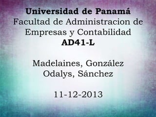 Universidad de Panamá
Facultad de Administracion de
Empresas y Contabilidad
AD41-L
Madelaines, González
Odalys, Sánchez
11-12-2013

 