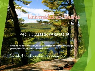 Universidad de Panamá
Sociedad medio ambiente y desarrollo
FACULTAD DE FARMACIA
Unidad 4: Estrategias para la gestión integral de riesgo
y adaptación al cambio climático
 
