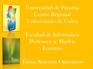 Universidad de Panamá
Centro Regional
Universitario de Colón
Facultad de Informática
Pertenece a: Marlen
Lorenzo
Tema: Sistemas Operativos
 