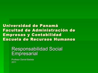 Universidad de Panamá Facultad de Administración de Empresas y Contabilidad Escuela de Recursos Humanos Responsabilidad Social Empresarial Profesor Daniel Batista 2011 