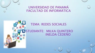 UNIVERSIDAD DE PANAMÁ
FACULTAD DE INFORMÁTICA
TEMA: REDES SOCIALES
ESTUDIANTE: MILKA QUINTERO
INELDA CEDEÑO
 