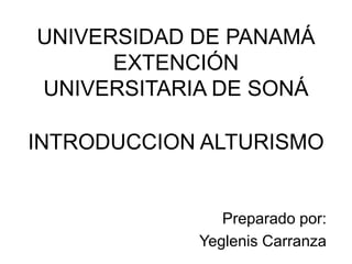 UNIVERSIDAD DE PANAMÁ
EXTENCIÓN
UNIVERSITARIA DE SONÁ
INTRODUCCION ALTURISMO
Preparado por:
Yeglenis Carranza
 