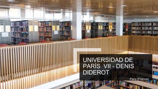 UNIVERSIDAD DE
PARÍS VII - DENIS
DIDEROT
Paris (Francia)
 