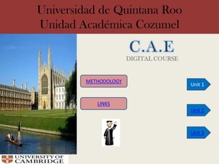 Universidad de Quintana Roo
Unidad Académica Cozumel

                       DIGITAL COURSE


         METHODOLOGY
                                        Unit 1


            LINKS
                                        Unit 2



                                        Unit 3
 