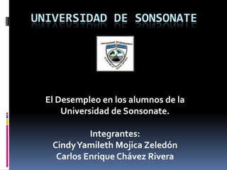 UNIVERSIDAD DE SONSONATE




  El Desempleo en los alumnos de la
      Universidad de Sonsonate.

            Integrantes:
   CindyYamileth Mojica Zeledón
    Carlos Enrique Chávez Rivera
 