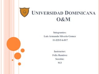 UNIVERSIDAD DOMINICANA
O&M
Integrantes:
Luis Armando Silverio Gomez
11-EIST-6-017
Instructor:
Felix Ramirez
Sección:
913
 