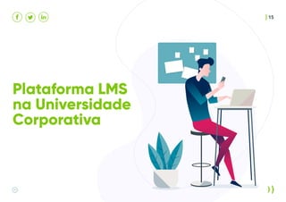 15
Plataforma LMS
na Universidade
Corporativa
 