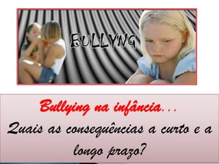 Bullying na infância...  Quais as consequências a curto e a longo prazo? 