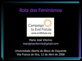 Rota dos Feminismos




           Maria José Vitorino
      mariajosevitorino@gmail.com

Universidade Aberta do Bloco de Esquerda
 Vila Franca de Xira, 12 de Abril de 2008
 