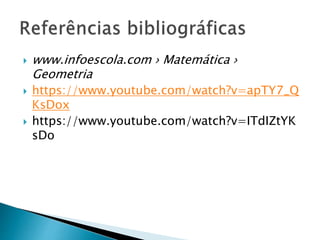  www.infoescola.com › Matemática ›
Geometria
 https://www.youtube.com/watch?v=apTY7_Q
KsDox
 https://www.youtube.com/watch?v=ITdIZtYK
sDo
 