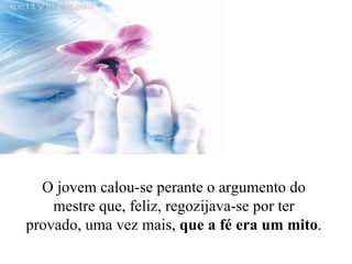 O jovem calou-se perante o argumento do mestre que, feliz, regozijava-se por ter provado, uma vez mais,  que a fé era um mito . 