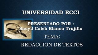 UNIVERSIDAD ECCI
PRESENTADO POR :
Sneyd Caleb Blanco Trujillo
TEMA:
REDACCION DE TEXTOS
 