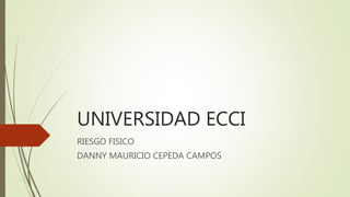 UNIVERSIDAD ECCI
RIESGO FISICO
DANNY MAURICIO CEPEDA CAMPOS
 