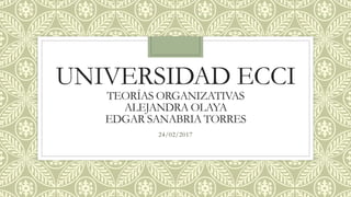 UNIVERSIDAD ECCI
TEORÍAS ORGANIZATIVAS
ALEJANDRA OLAYA
EDGAR SANABRIA TORRES
24/02/2017
 