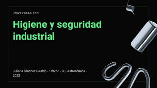 Higiene y seguridad
industrial
UNIVERSIDAD ECCI
Juliana Sánchez Giraldo - 119266 - G. Gastronómica -
2022
 