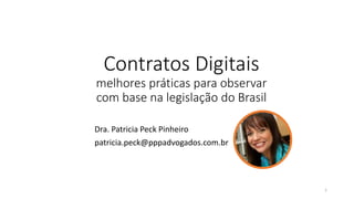 Dra. Patricia Peck Pinheiro
patricia.peck@pppadvogados.com.br
1
Contratos Digitais
melhores práticas para observar
com base na legislação do Brasil
 
