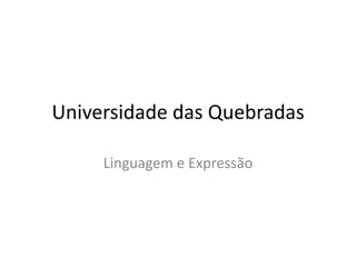 Universidade das Quebradas

     Linguagem e Expressão
 