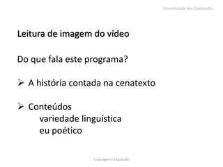 Universidade das Quebradas




Leitura de imagem do vídeo

Do que fala este programa?

 A história contada na cenatexto

 Conteúdos
    variedade linguística
    eu poético

                  Linguagem e Expressão
 