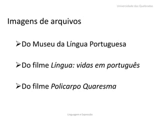Universidade das Quebradas




Imagens de arquivos

  Do Museu da Língua Portuguesa

  Do filme Língua: vidas em português

  Do filme Policarpo Quaresma


                 Linguagem e Expressão
 