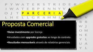 Baixo investimento por licença
Anuidades com upgrades gratuitos ao longo do contrato
Resultados mensuráveis através de relatórios gerenciais
Proposta Comercial
P A R C E R I A
 