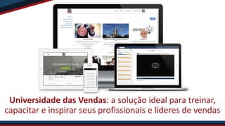 Universidade das Vendas: a solução ideal para treinar,
capacitar e inspirar seus profissionais e líderes de vendas
 