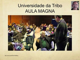 Universidade da Tribo
AULA MAGNA
http://youtu.be/SYlkn7WWRuc
 