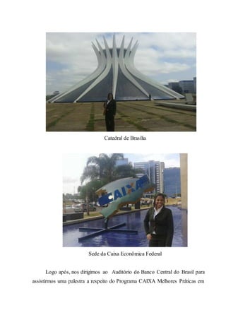 Catedral de Brasília
Sede da Caixa Econômica Federal
Logo após, nos dirigimos ao Auditório do Banco Central do Brasil para
assistirmos uma palestra a respeito do Programa CAIXA Melhores Práticas em
 