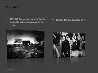Portfólio

•

SUDÃO. Sul da província de Darfur.
Destruída aldeia Africana perto de
Nyala.

11-11-2013

•

Tripoli. The Medina (old city).

 