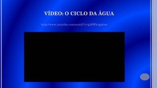 VÍDEO: O CICLO DA ÁGUA
http://www.youtube.com/watch?v=g26Wk4gpkws,